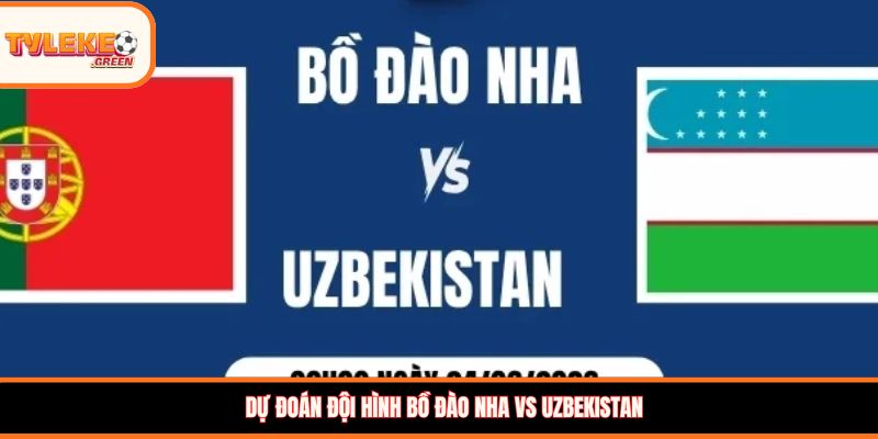 Bồ Đào Nha vs Uzbekistan - Soi Kèo Ngày 24/06 Vòng Bảng Đội hình dự kiến Bồ Đào Nha vs Uzbekistan