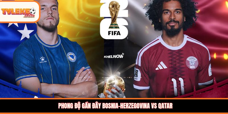 Bosnia-Herzegovina vs Qatar - Soi Kèo Ngày 25/06 Bảng B Bosnia-Herzegovina vs Qatar - phong độ trước trận