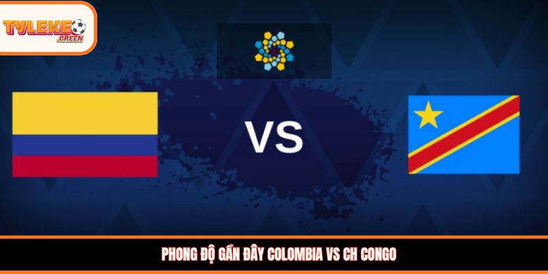 Colombia vs CH Congo - phong độ trước trận