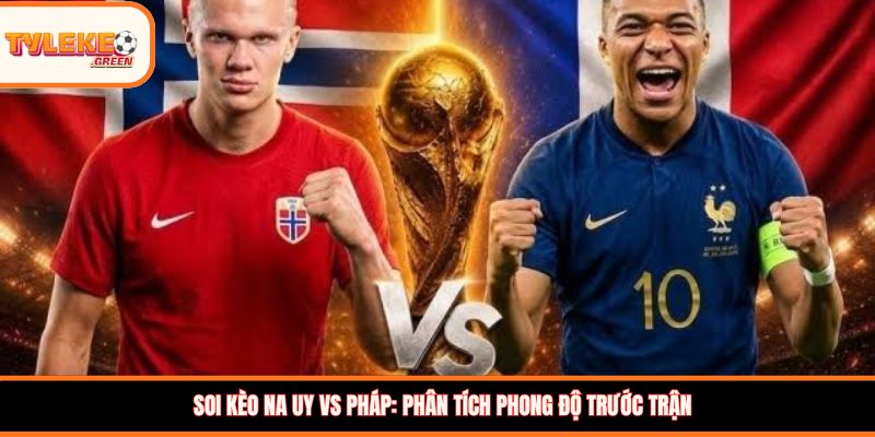 Na Uy vs Pháp - phân tích phong độ trước trận