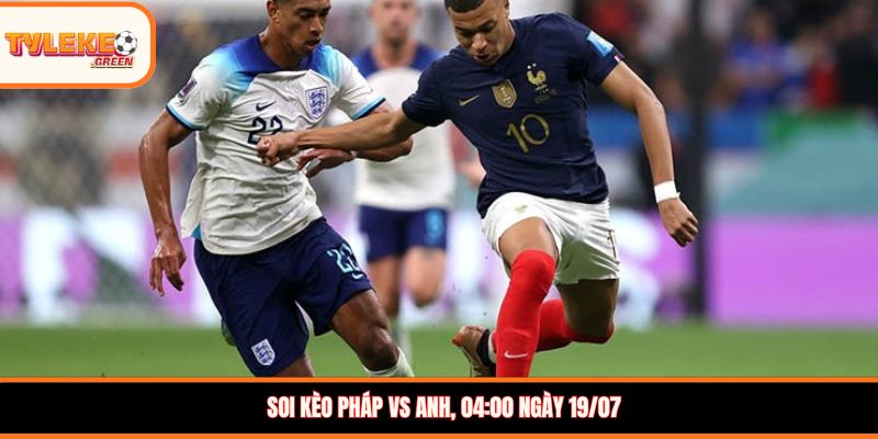 Soi kèo Pháp vs Anh - phong độ trước trận