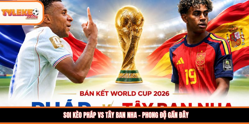 Pháp vs Tây Ban Nha - Soi Kèo Ngày 15/07, Nhận Định Bán Kết Soi kèo Pháp vs Tây Ban Nha - phong độ gần đây
