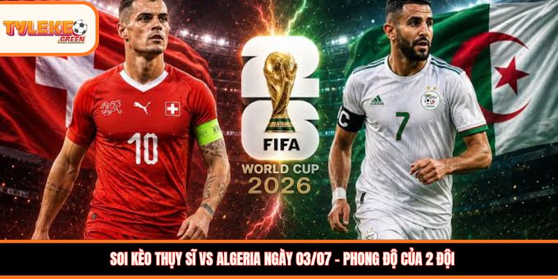 Thụy Sĩ vs Algeria - phong độ trước trận